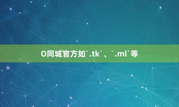 O同城官方如`.tk`、`.ml`等