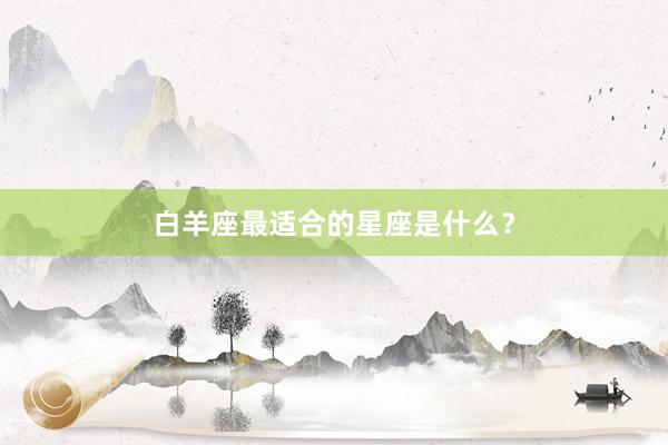 白羊座最适合的星座是什么？