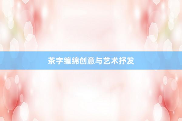 茶字缠绵创意与艺术抒发