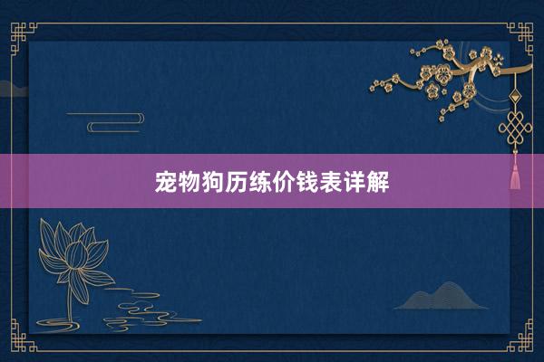 宠物狗历练价钱表详解
