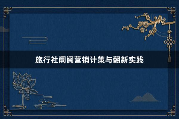旅行社阛阓营销计策与翻新实践