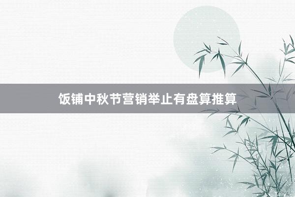 饭铺中秋节营销举止有盘算推算